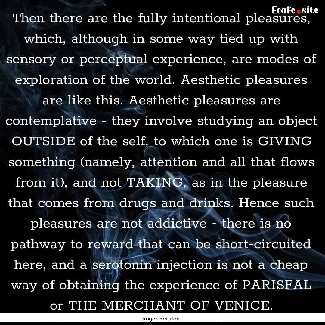 Then there are the fully intentional pleasures,.... : Quote by Roger Scruton