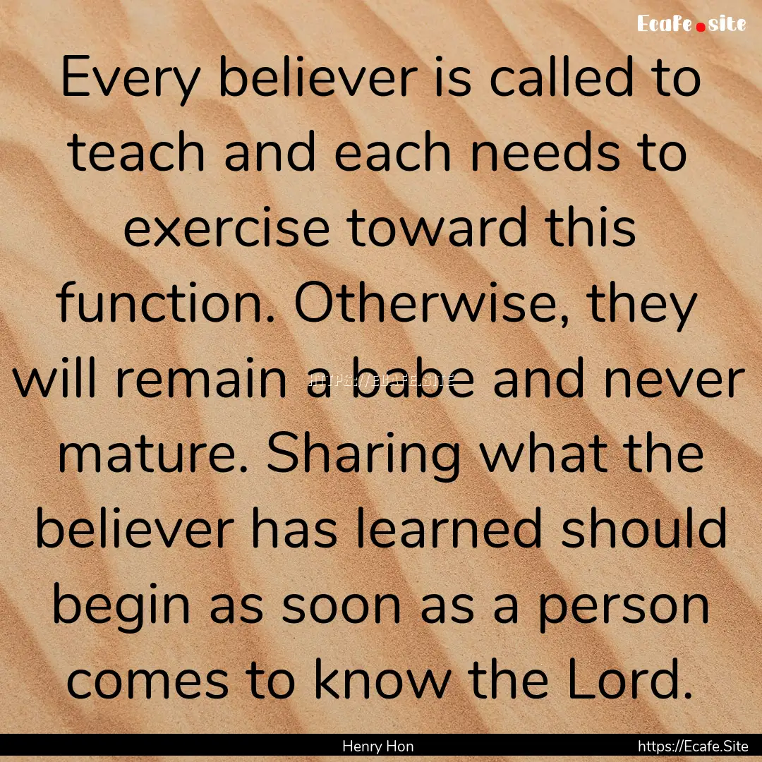 Every believer is called to teach and each.... : Quote by Henry Hon