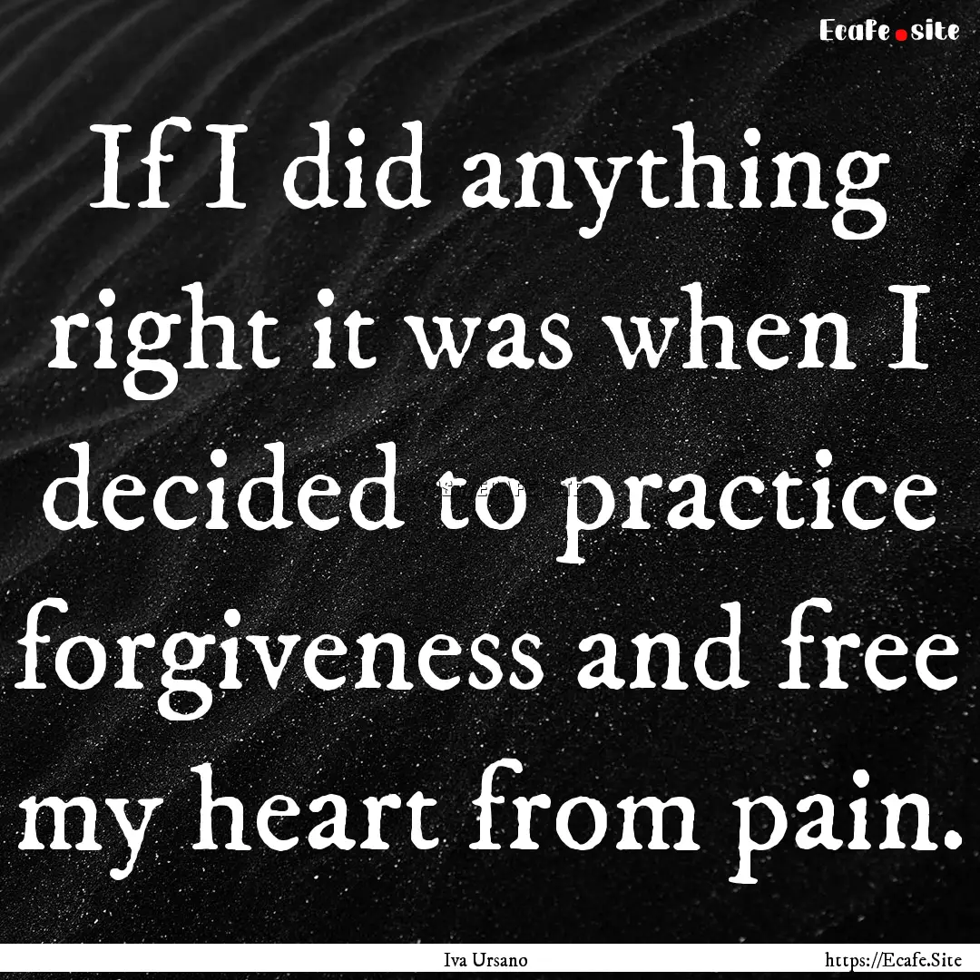 If I did anything right it was when I decided.... : Quote by Iva Ursano