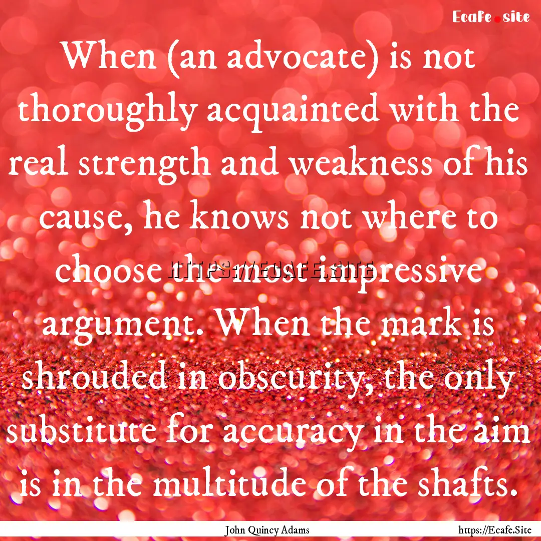 When (an advocate) is not thoroughly acquainted.... : Quote by John Quincy Adams