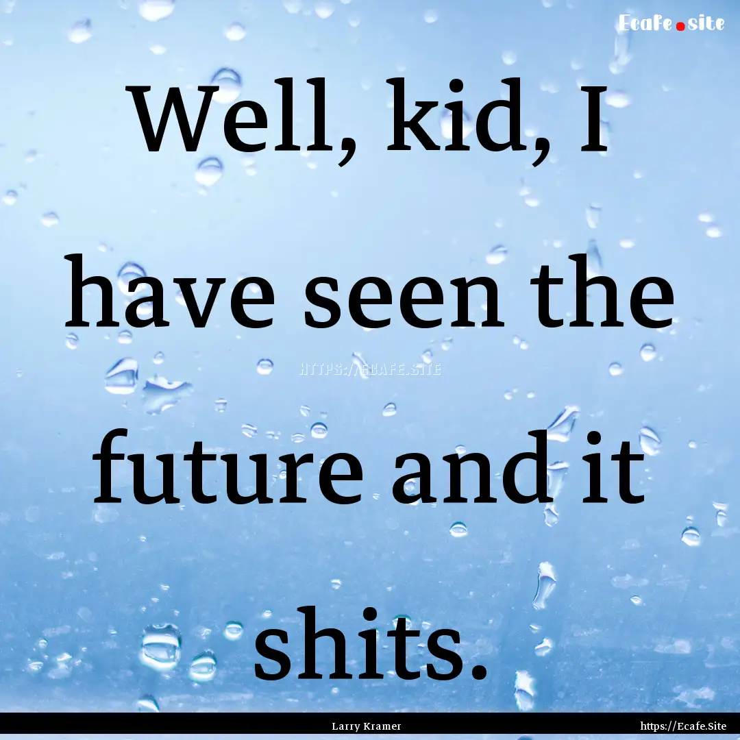 Well, kid, I have seen the future and it.... : Quote by Larry Kramer