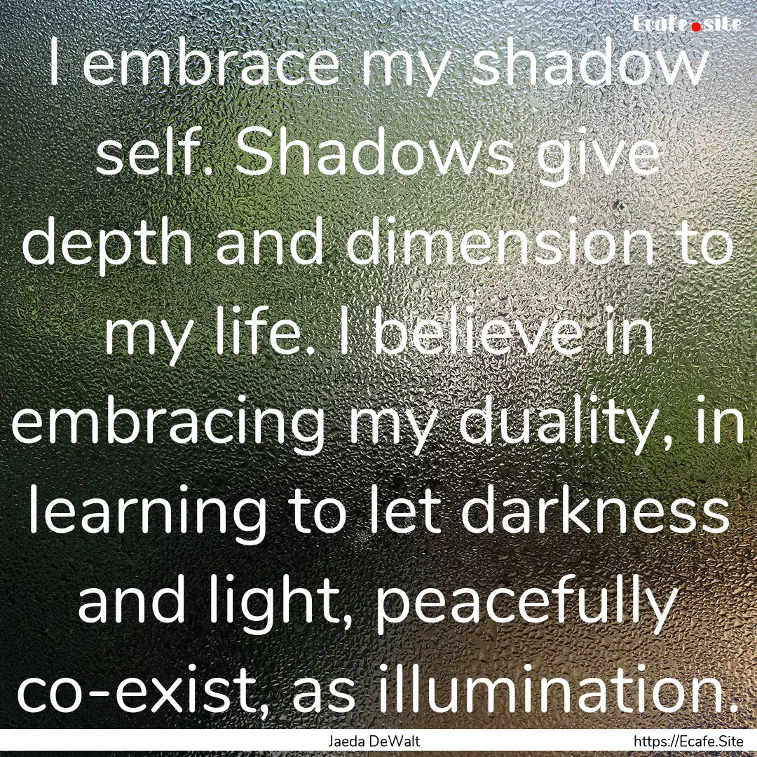 I embrace my shadow self. Shadows give depth.... : Quote by Jaeda DeWalt