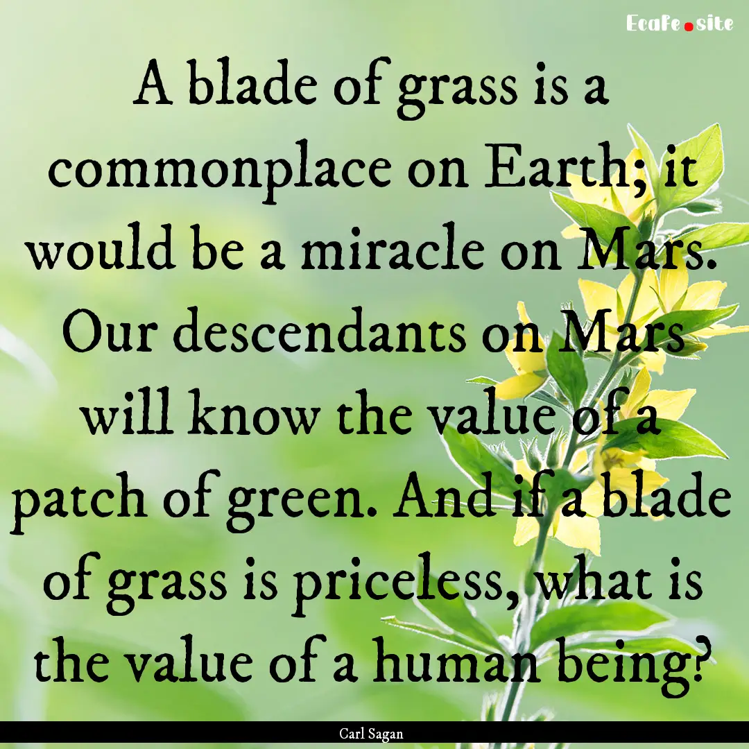 A blade of grass is a commonplace on Earth;.... : Quote by Carl Sagan