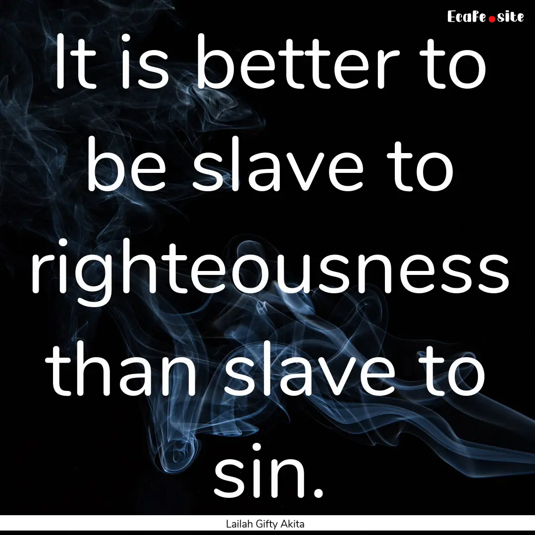 It is better to be slave to righteousness.... : Quote by Lailah Gifty Akita