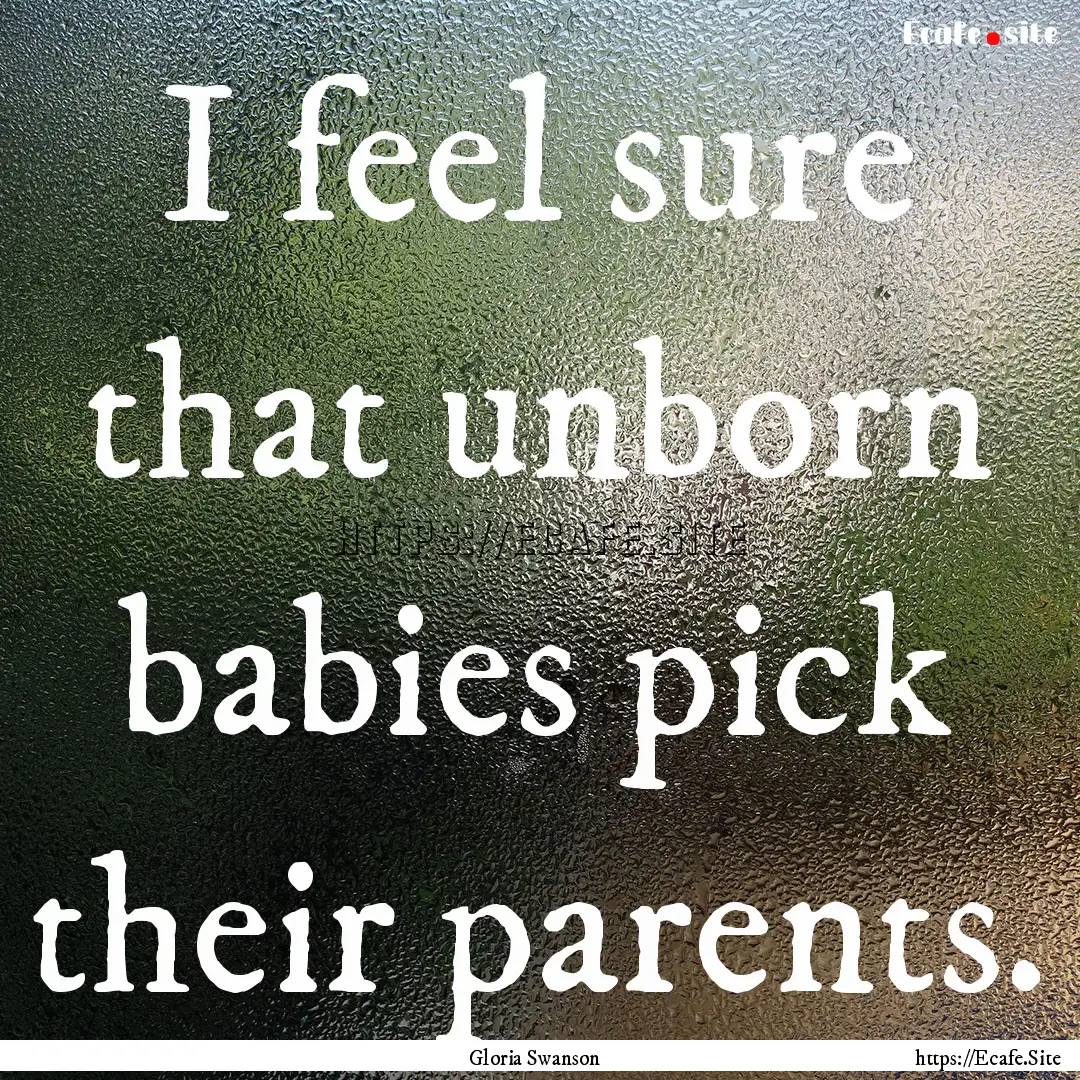 I feel sure that unborn babies pick their.... : Quote by Gloria Swanson