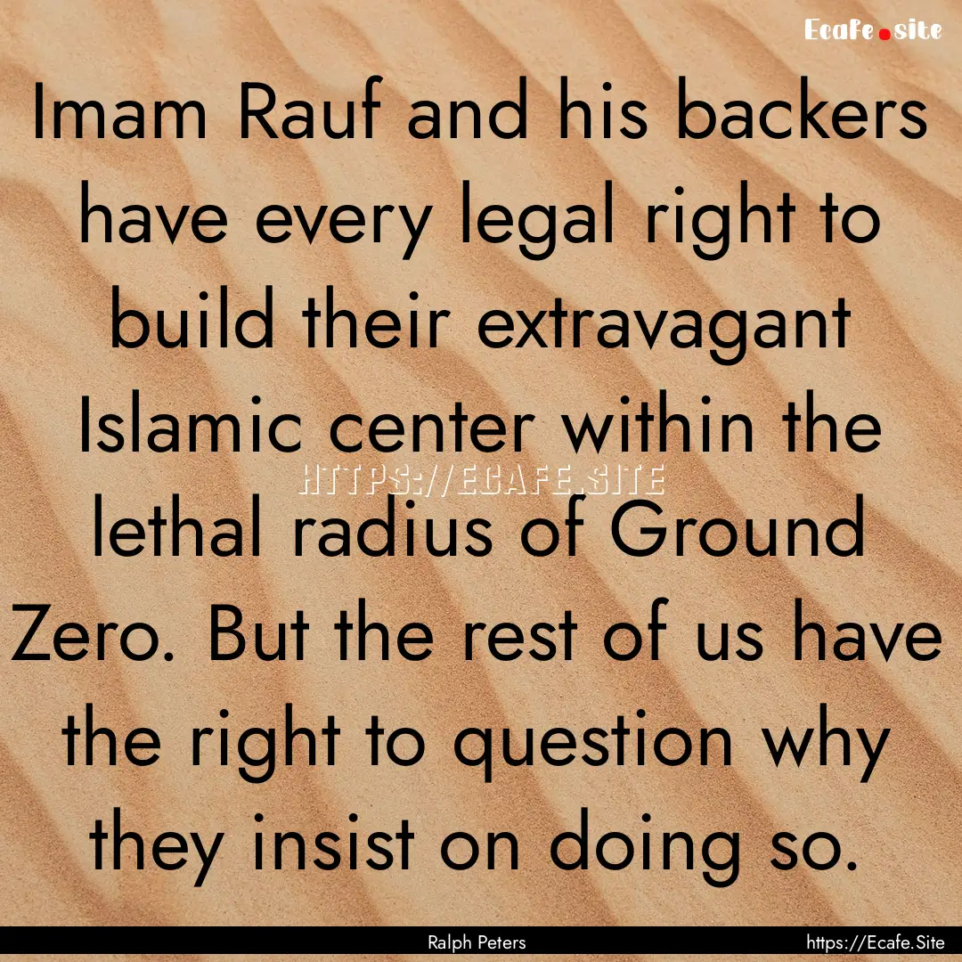 Imam Rauf and his backers have every legal.... : Quote by Ralph Peters