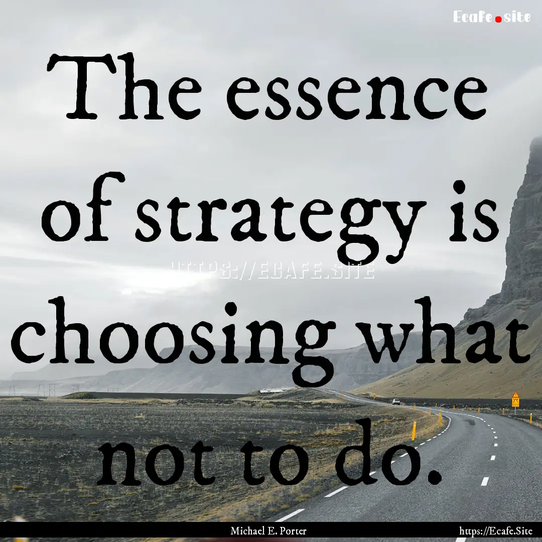 The essence of strategy is choosing what.... : Quote by Michael E. Porter