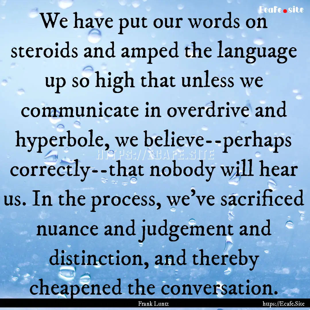 We have put our words on steroids and amped.... : Quote by Frank Luntz