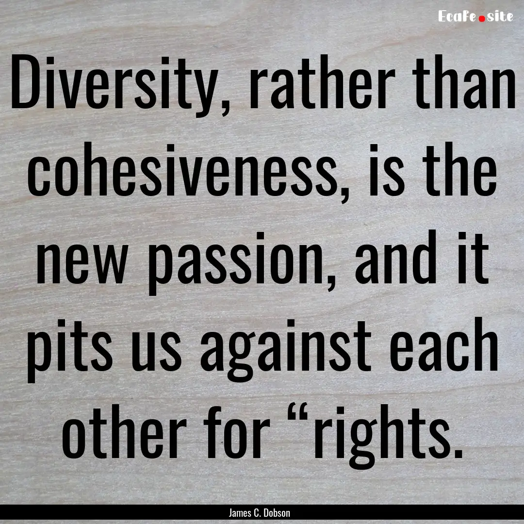 Diversity, rather than cohesiveness, is the.... : Quote by James C. Dobson