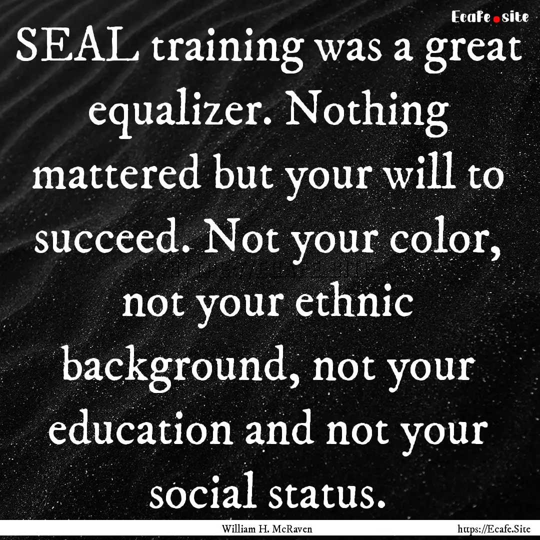 SEAL training was a great equalizer. Nothing.... : Quote by William H. McRaven