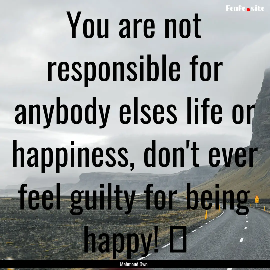 You are not responsible for anybody elses.... : Quote by Mahmoud Own