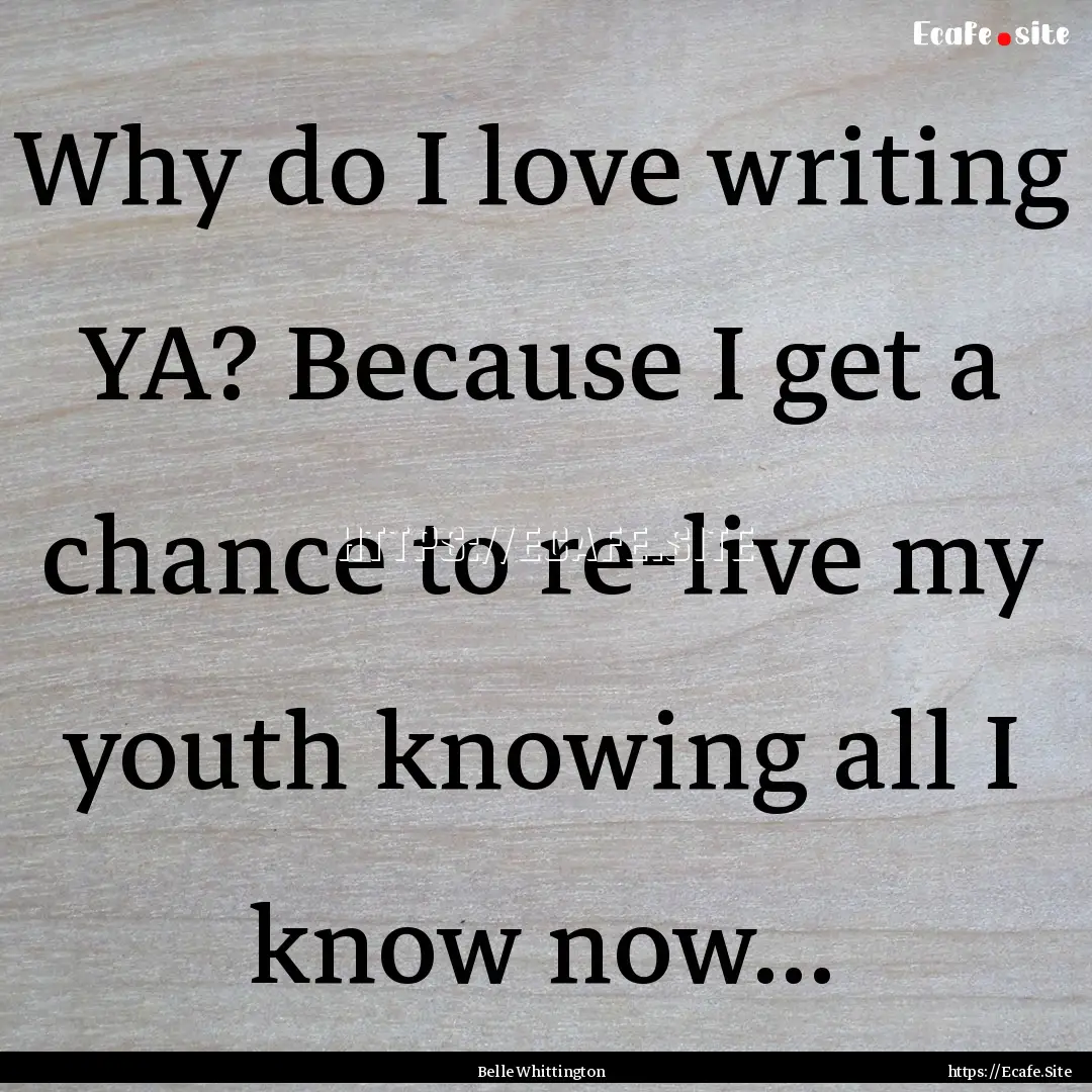 Why do I love writing YA? Because I get a.... : Quote by Belle Whittington