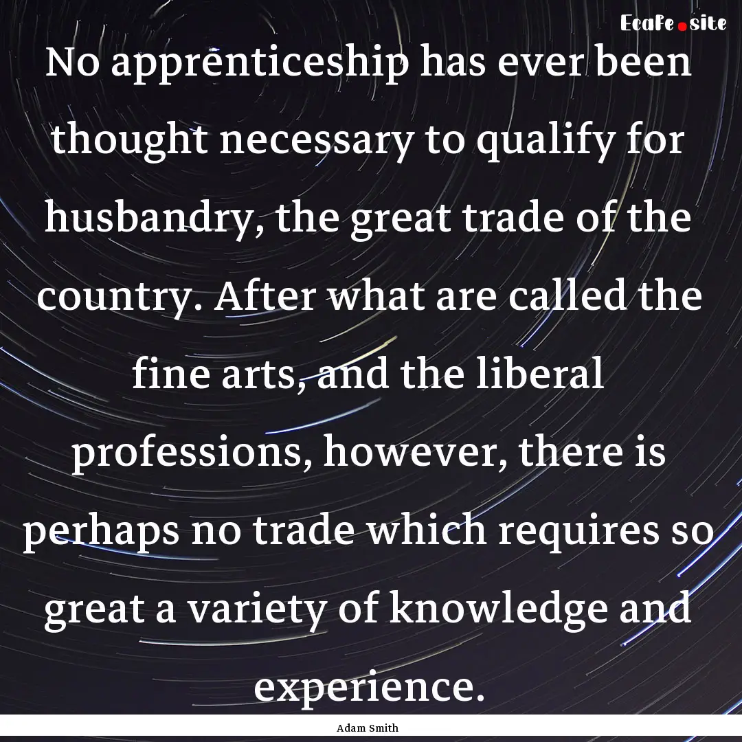 No apprenticeship has ever been thought necessary.... : Quote by Adam Smith