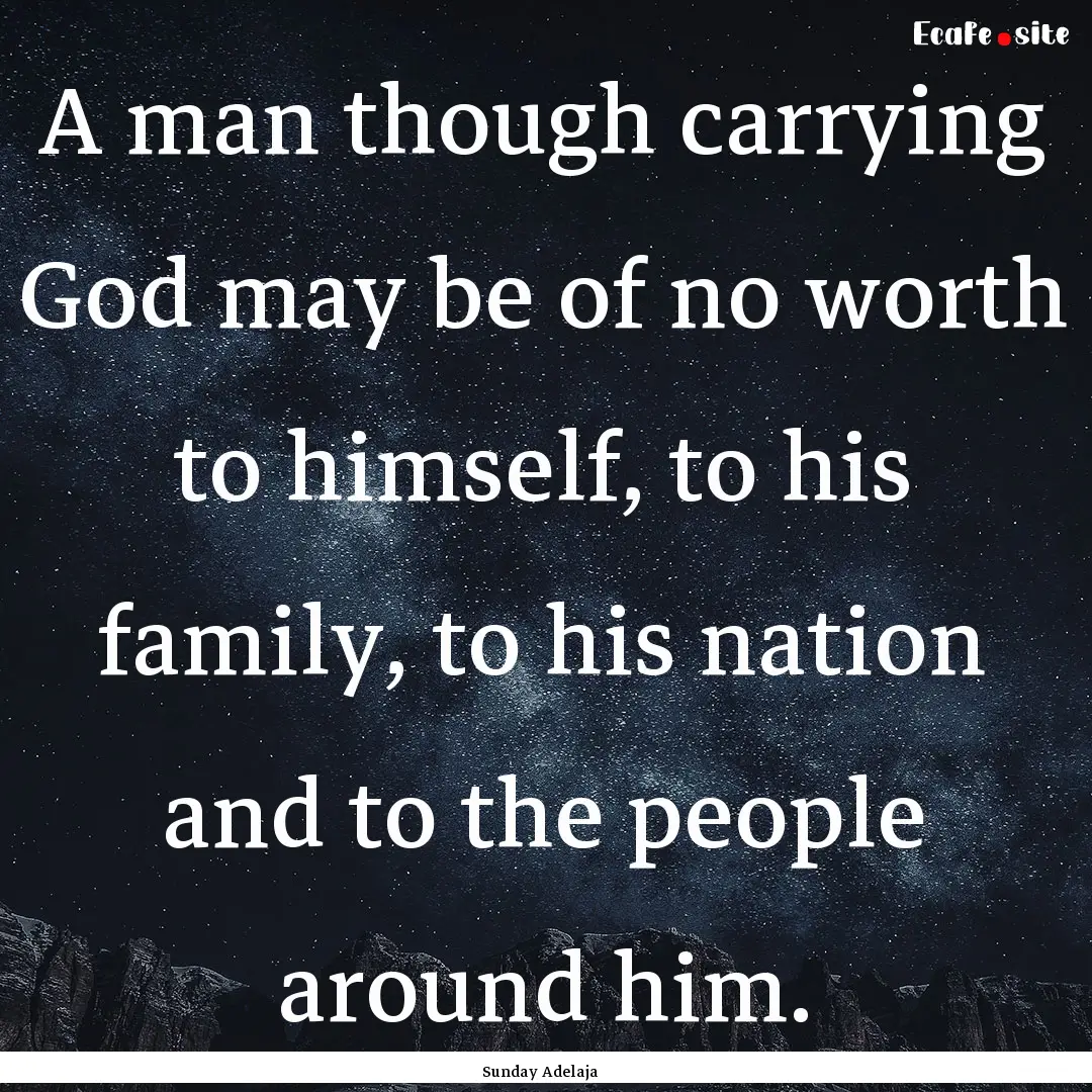 A man though carrying God may be of no worth.... : Quote by Sunday Adelaja