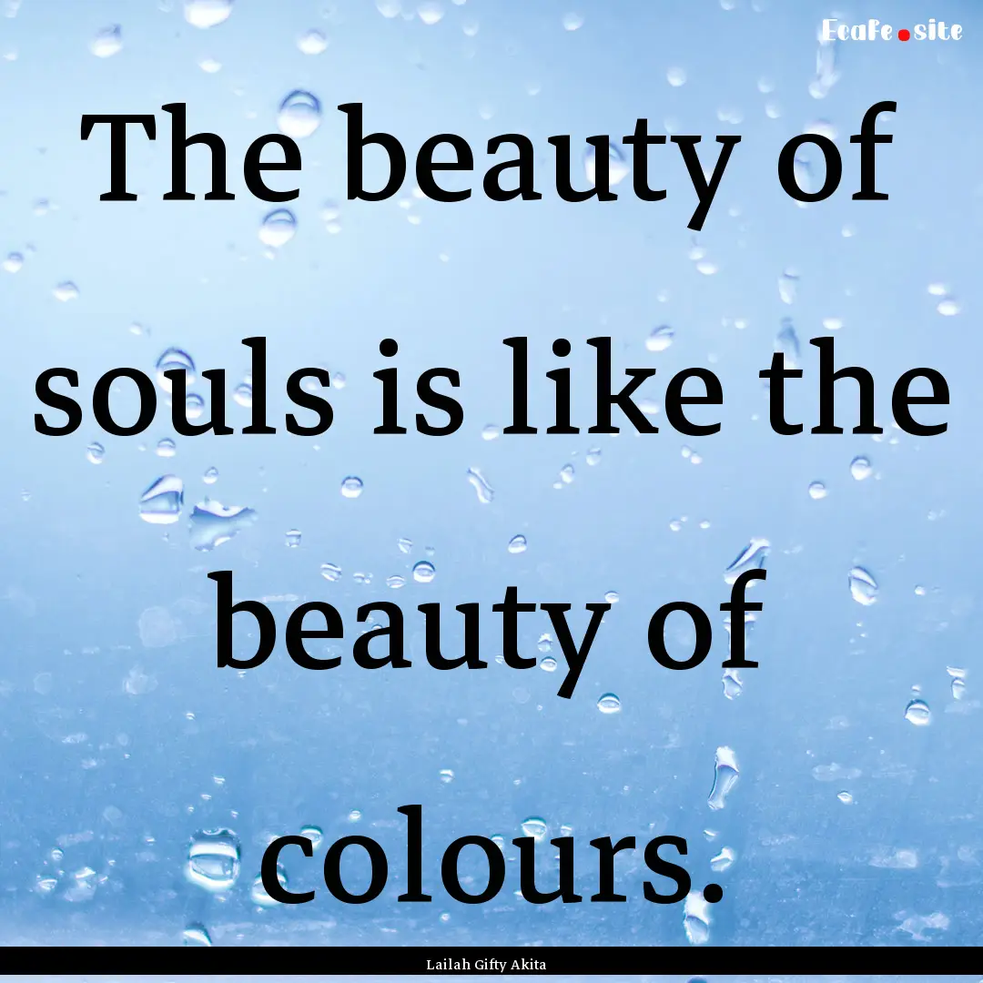 The beauty of souls is like the beauty of.... : Quote by Lailah Gifty Akita