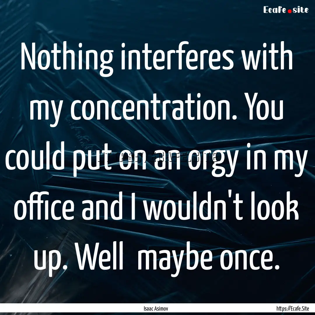 Nothing interferes with my concentration..... : Quote by Isaac Asimov