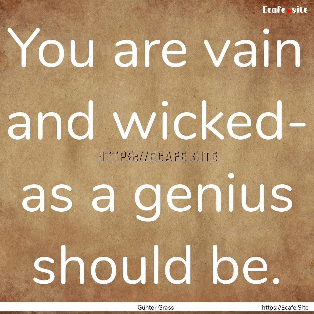 You are vain and wicked- as a genius should.... : Quote by Günter Grass