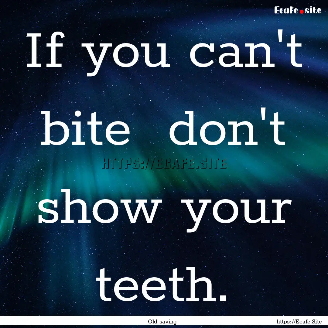 If you can't bite don't show your teeth..... : Quote by Old saying