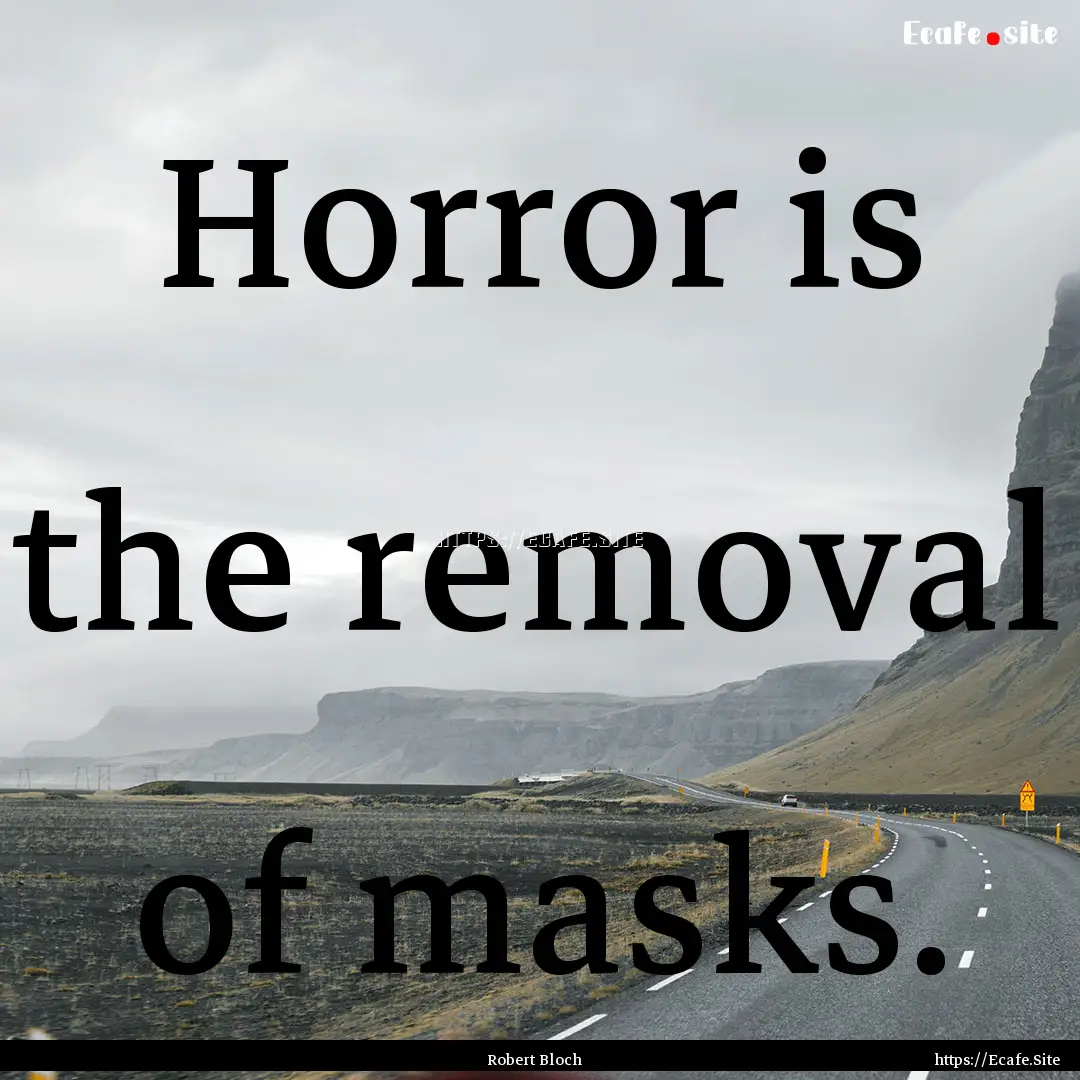 Horror is the removal of masks. : Quote by Robert Bloch