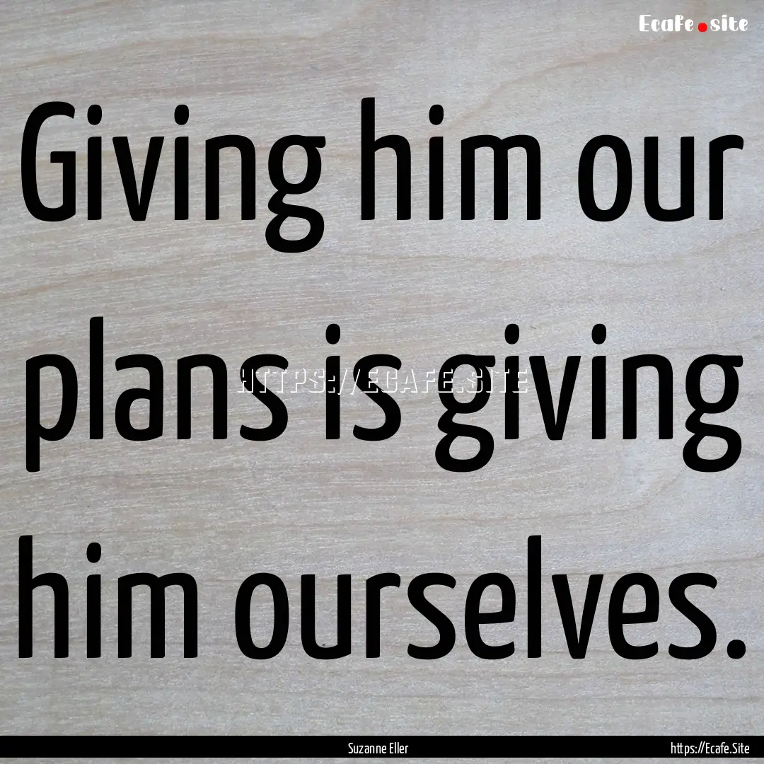 Giving him our plans is giving him ourselves..... : Quote by Suzanne Eller