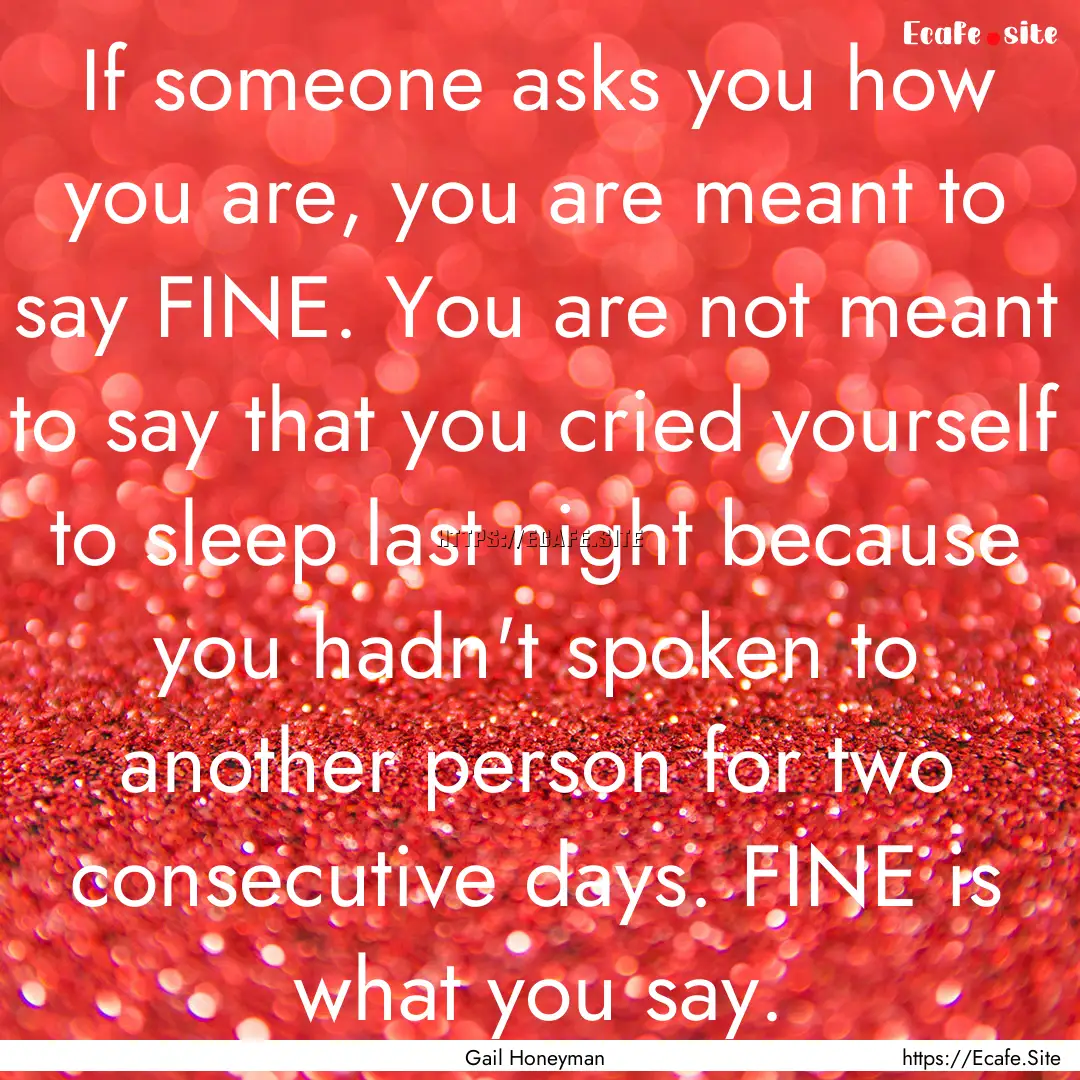 If someone asks you how you are, you are.... : Quote by Gail Honeyman