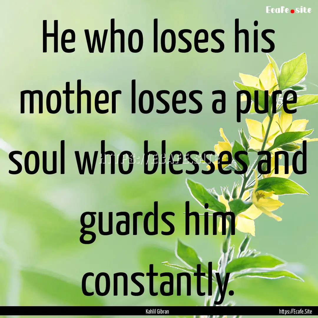 He who loses his mother loses a pure soul.... : Quote by Kahlil Gibran