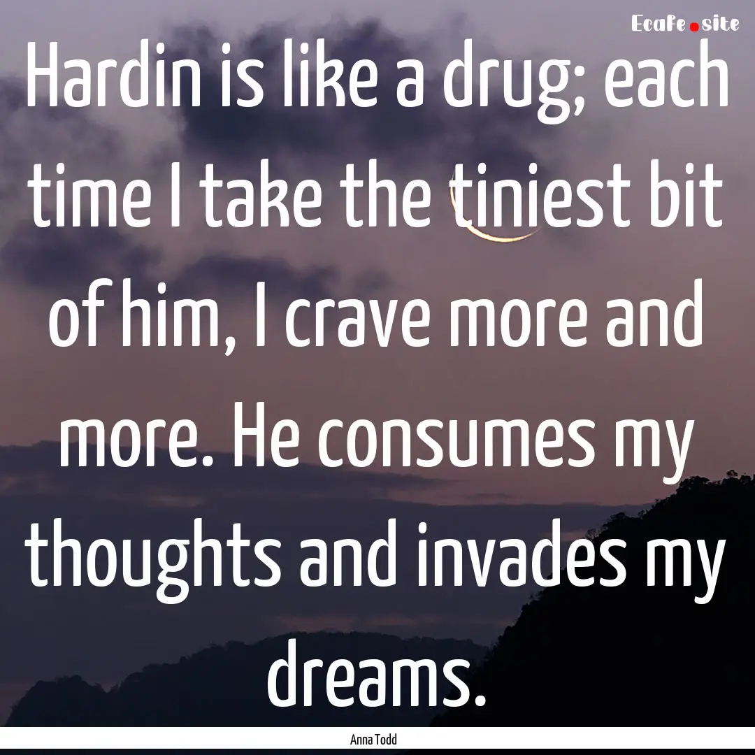 Hardin is like a drug; each time I take the.... : Quote by Anna Todd