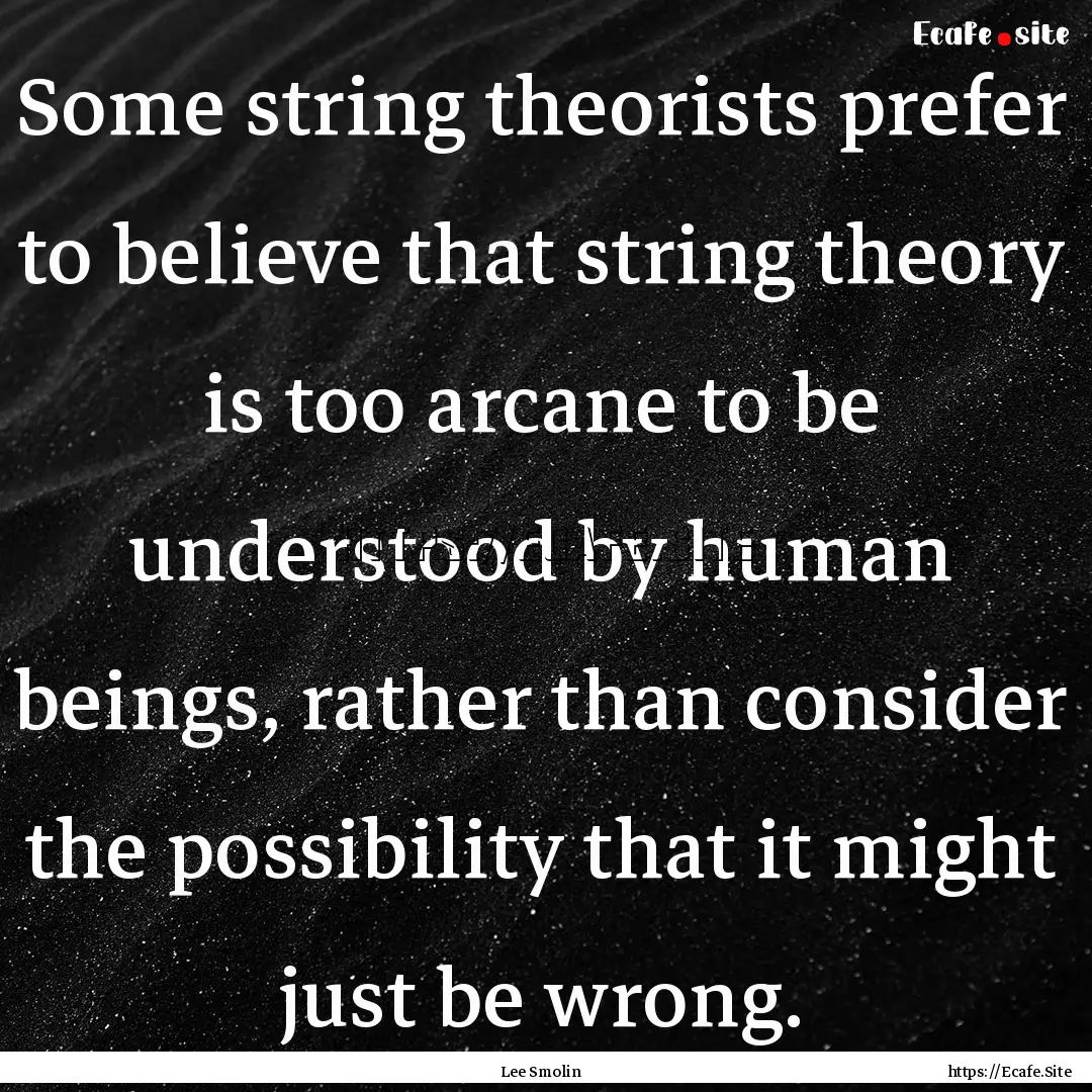 Some string theorists prefer to believe that.... : Quote by Lee Smolin