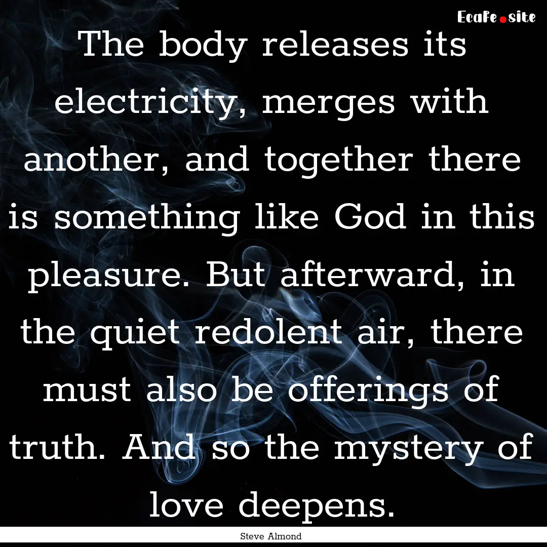 The body releases its electricity, merges.... : Quote by Steve Almond