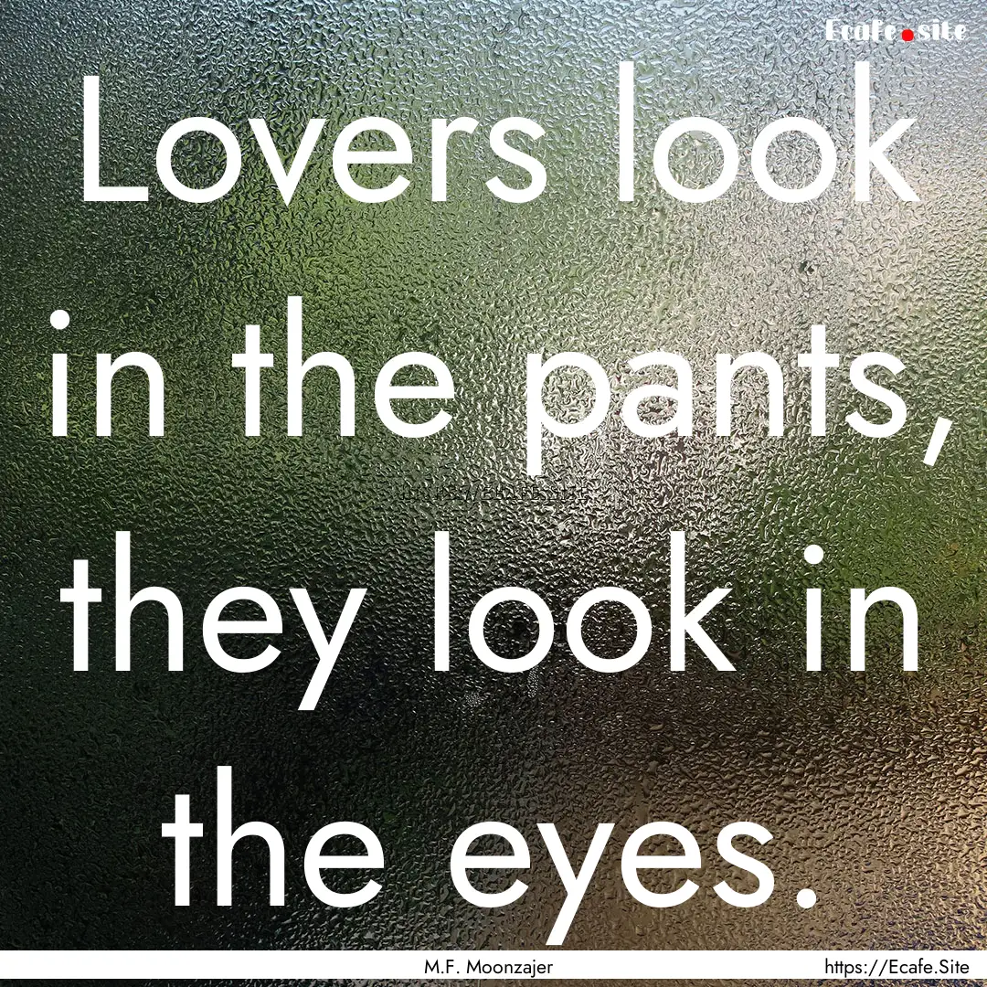 Lovers look in the pants, they look in the.... : Quote by M.F. Moonzajer