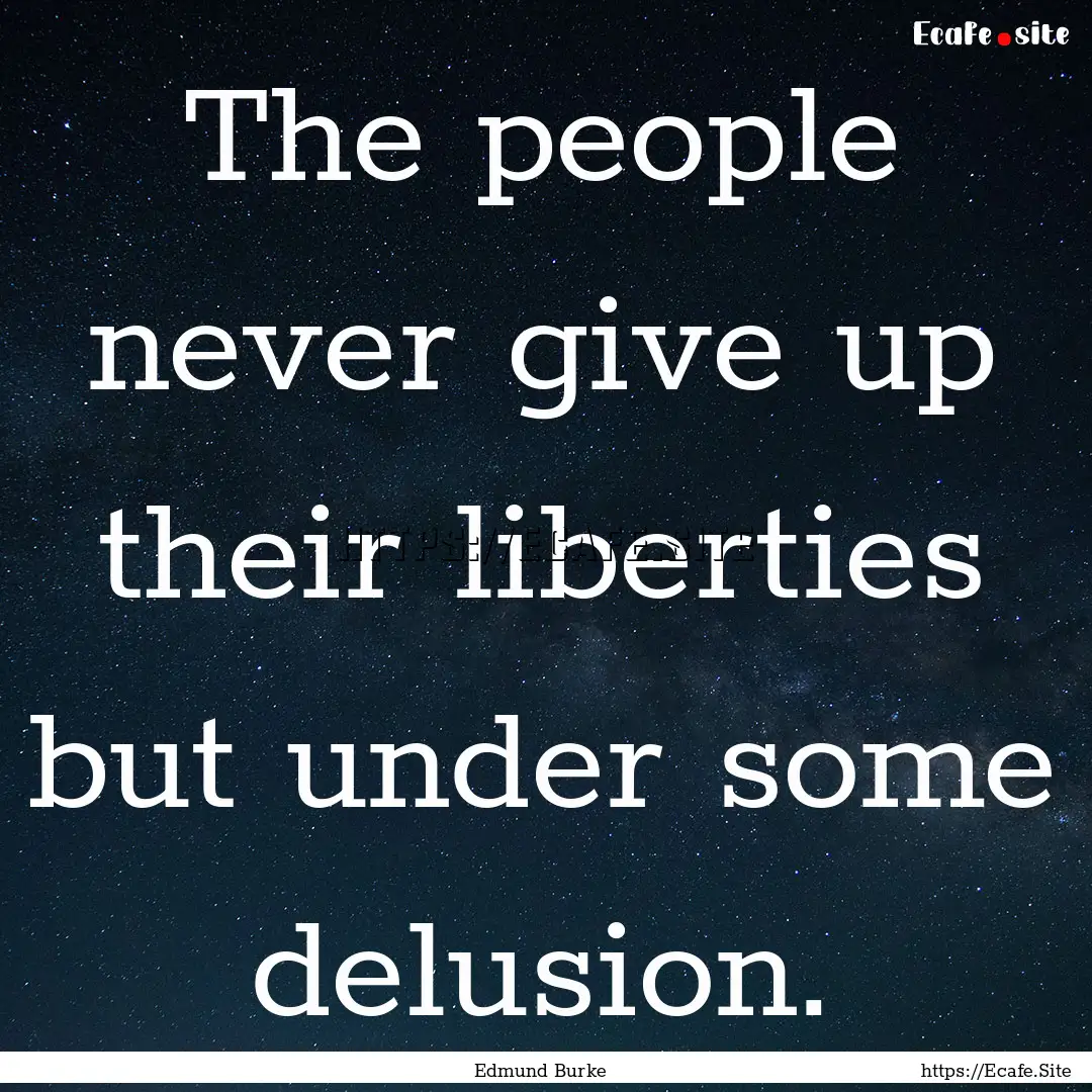 The people never give up their liberties.... : Quote by Edmund Burke