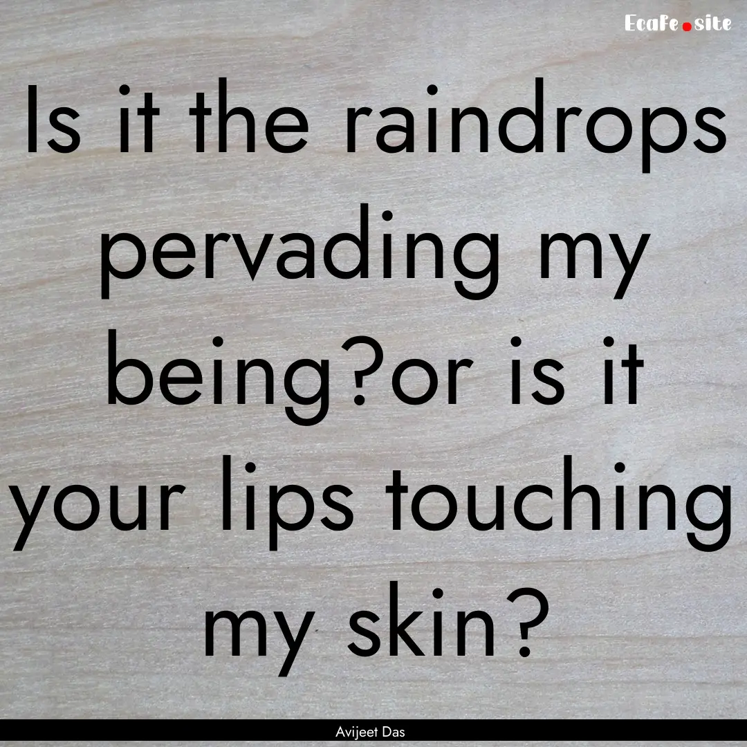 Is it the raindrops pervading my being?or.... : Quote by Avijeet Das