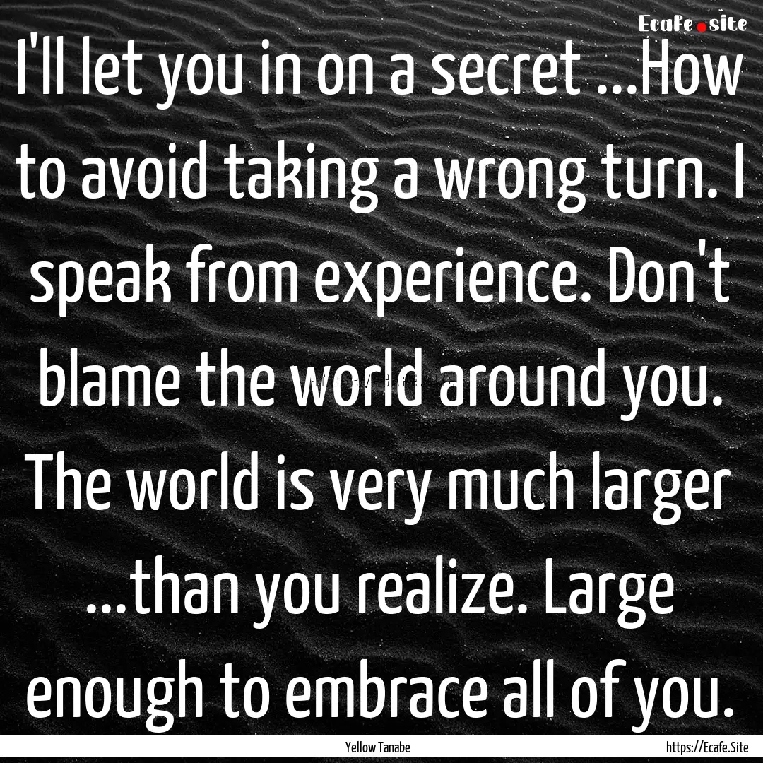 I'll let you in on a secret ...How to avoid.... : Quote by Yellow Tanabe