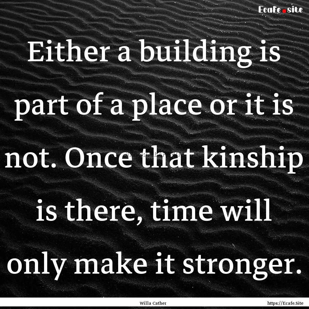 Either a building is part of a place or it.... : Quote by Willa Cather