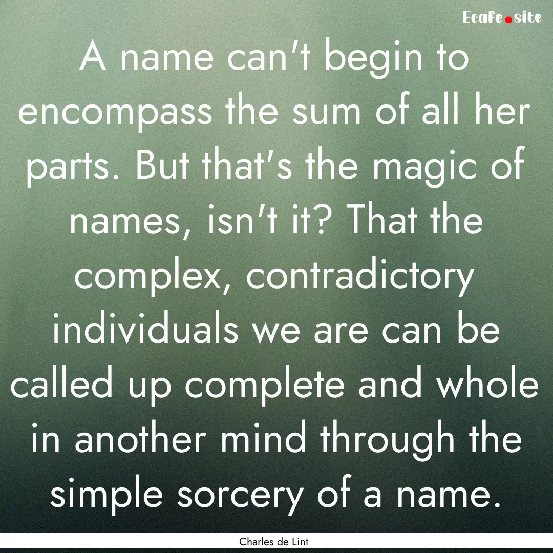 A name can't begin to encompass the sum of.... : Quote by Charles de Lint