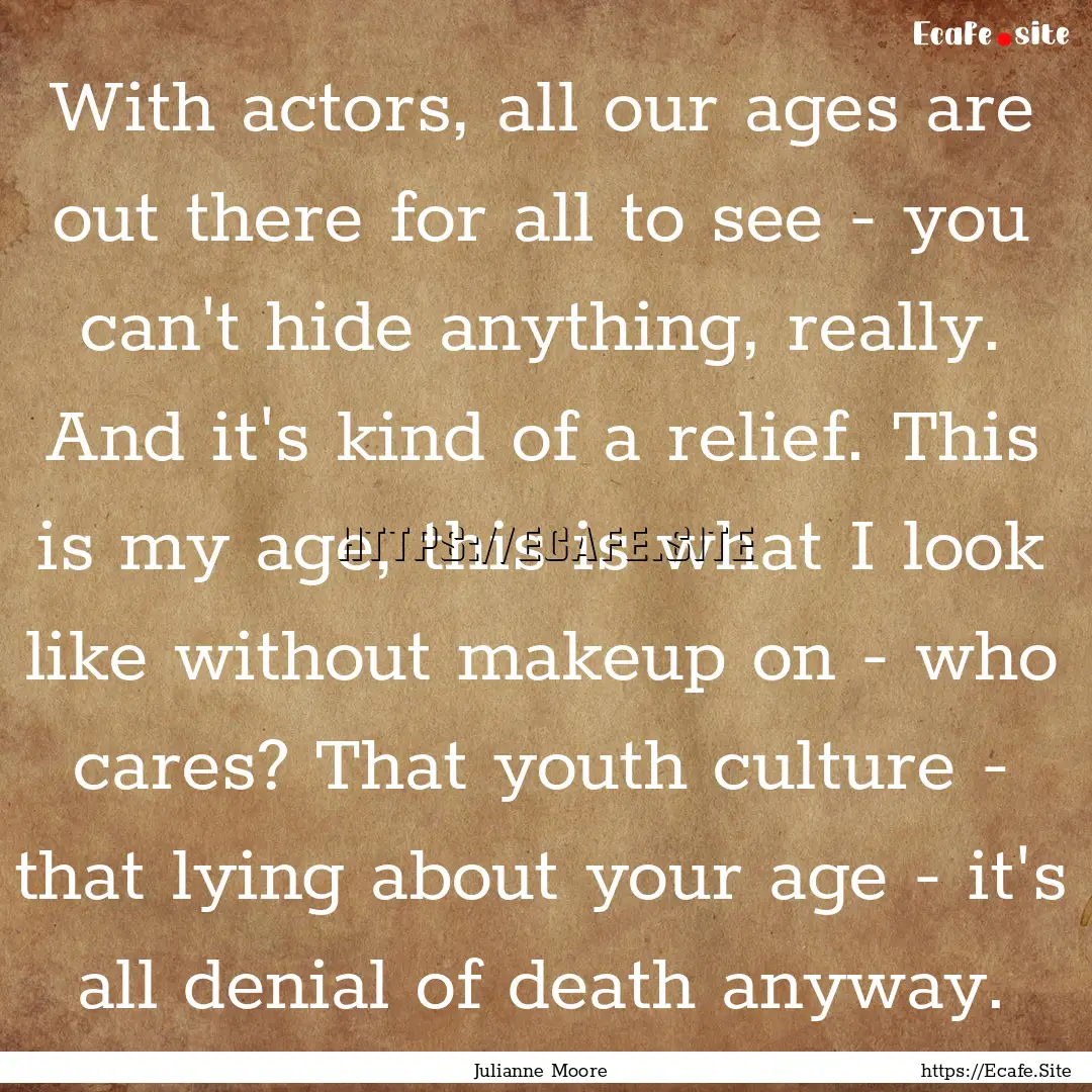 With actors, all our ages are out there for.... : Quote by Julianne Moore