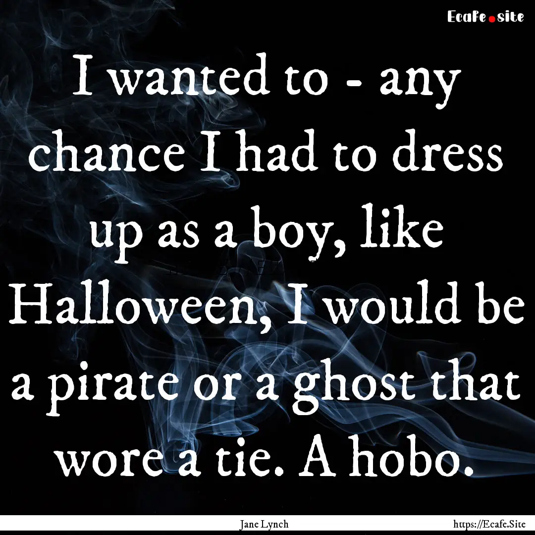 I wanted to - any chance I had to dress up.... : Quote by Jane Lynch