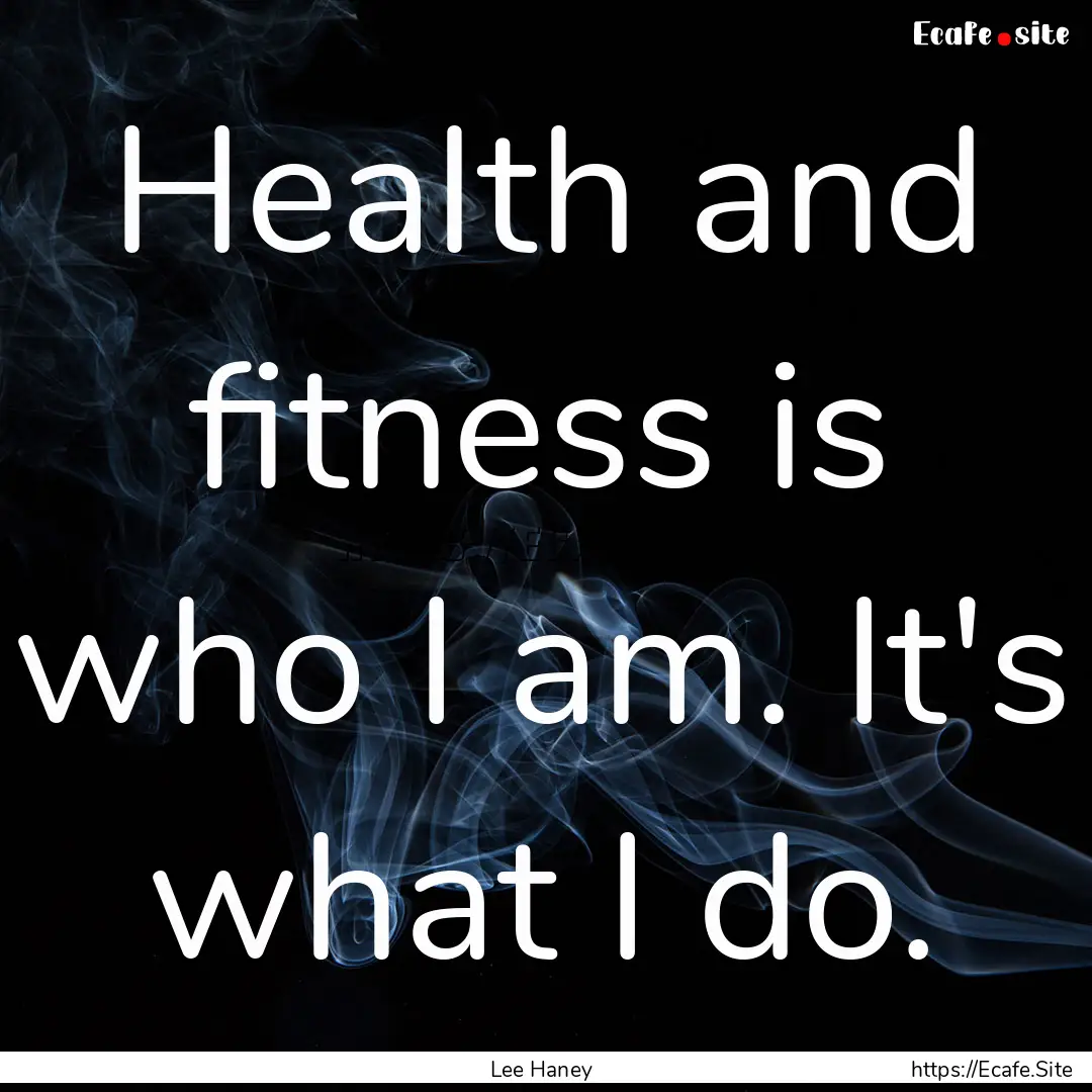 Health and fitness is who I am. It's what.... : Quote by Lee Haney