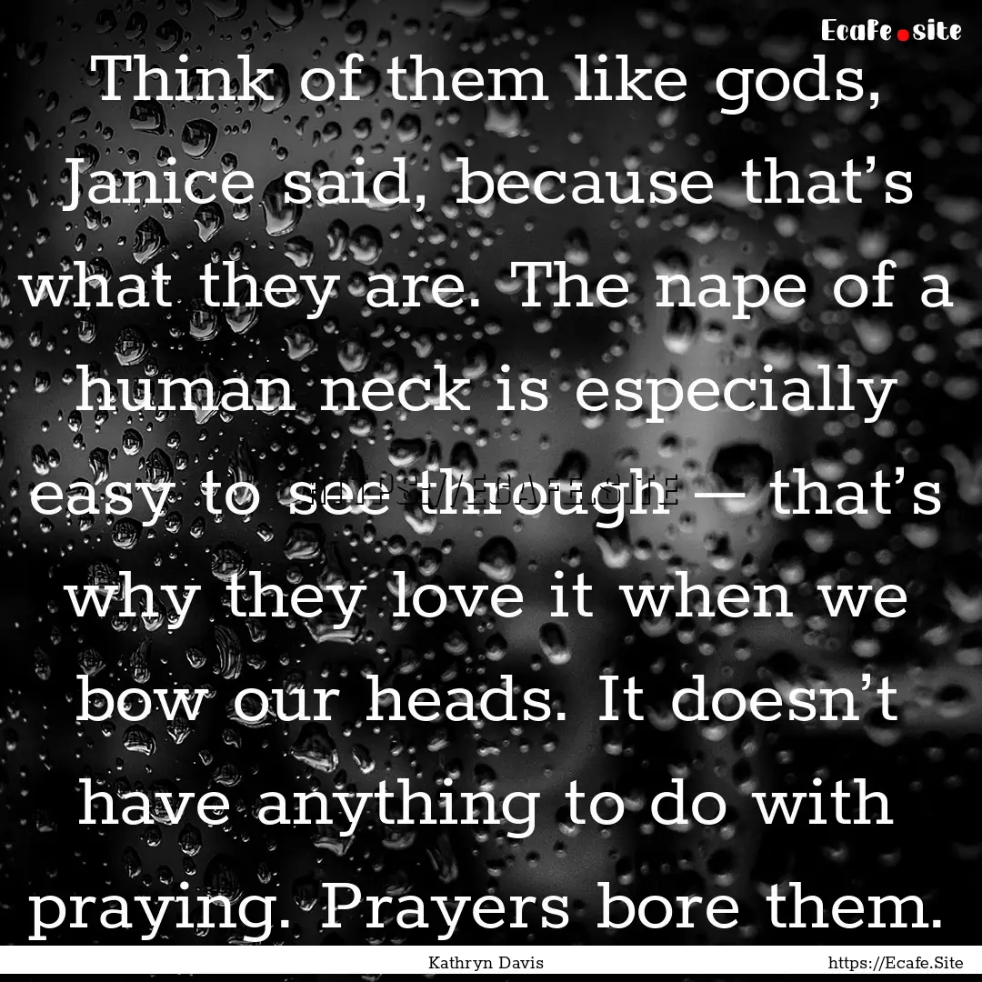 Think of them like gods, Janice said, because.... : Quote by Kathryn Davis