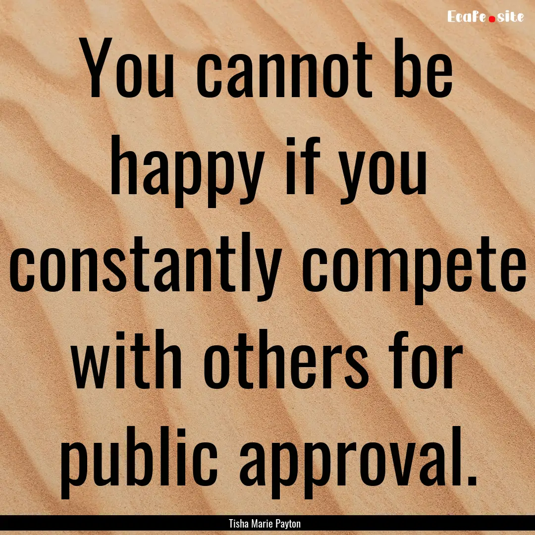 You cannot be happy if you constantly compete.... : Quote by Tisha Marie Payton