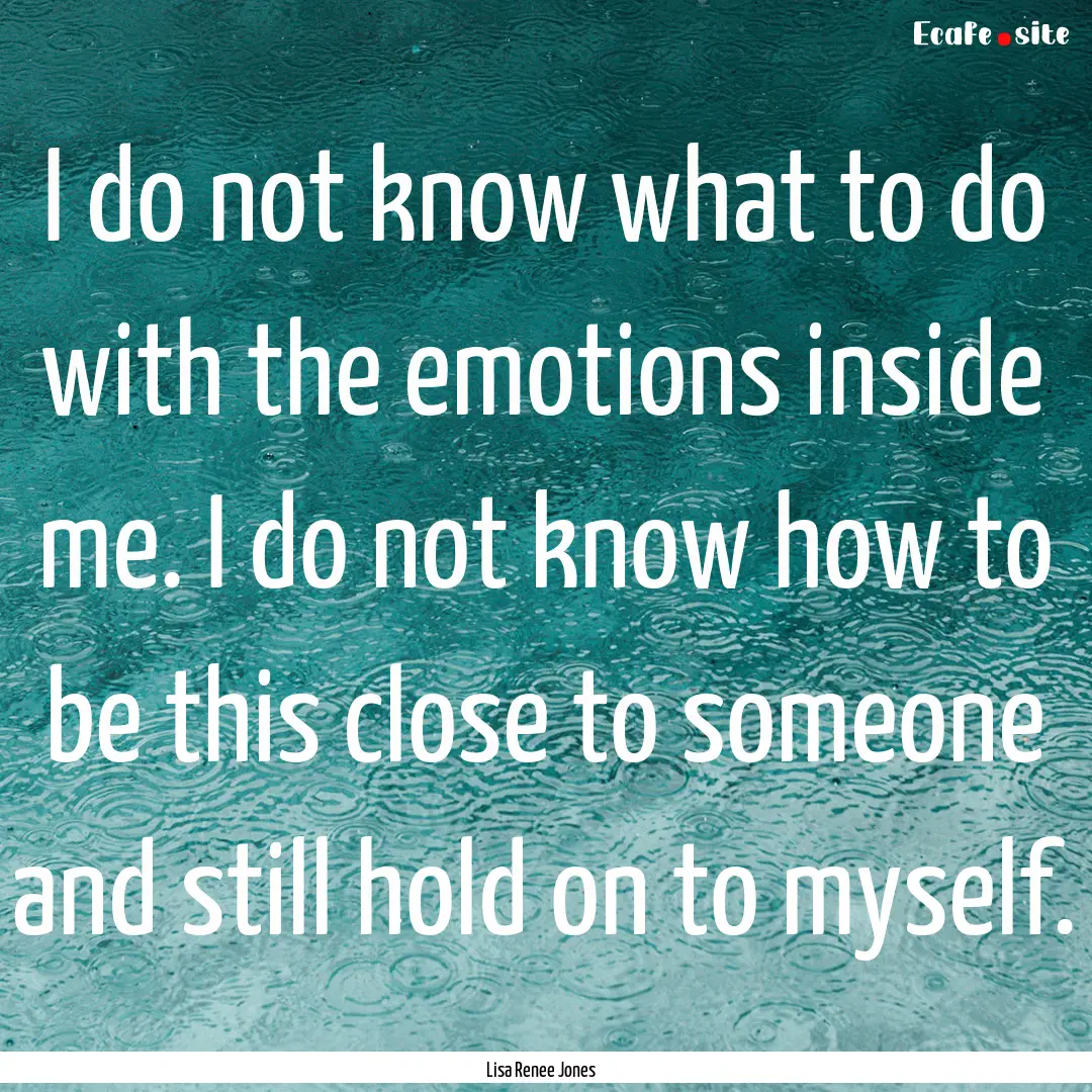 I do not know what to do with the emotions.... : Quote by Lisa Renee Jones