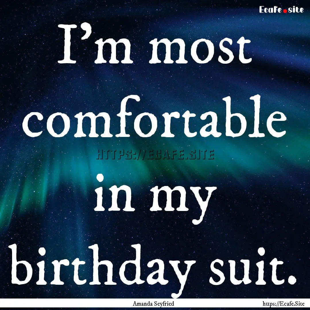 I'm most comfortable in my birthday suit..... : Quote by Amanda Seyfried