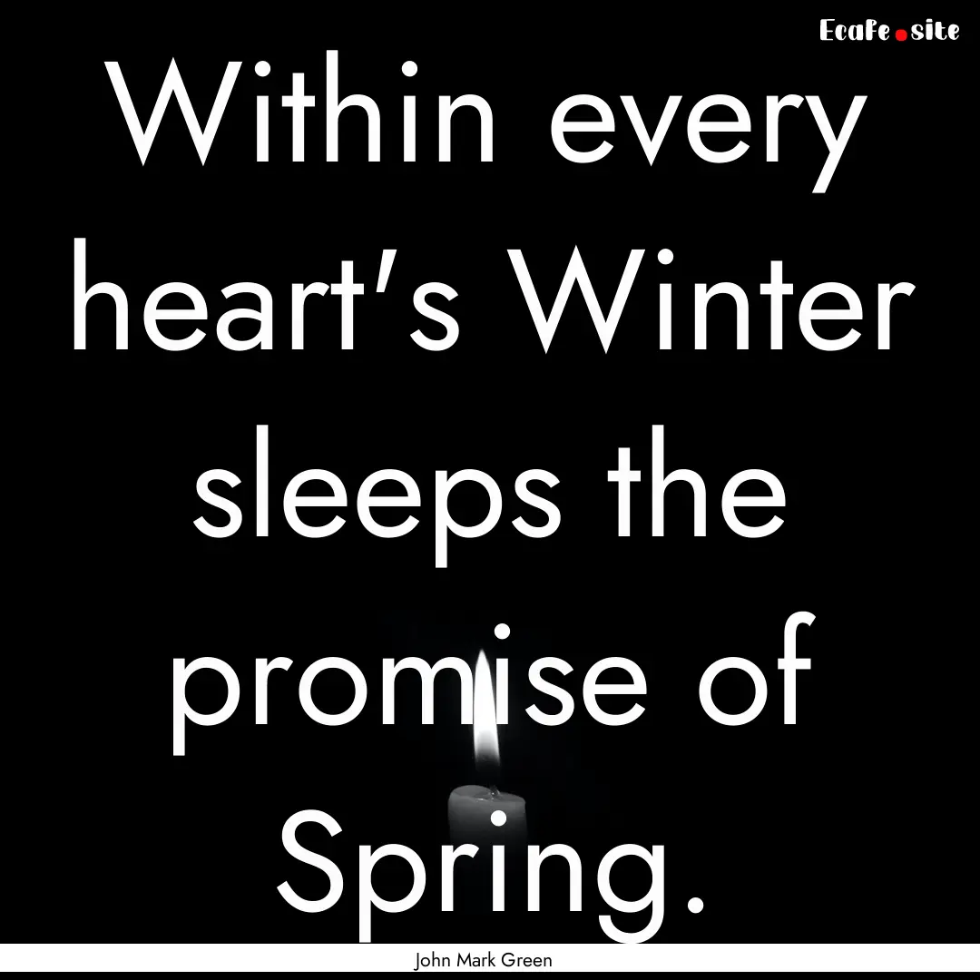 Within every heart's Winter sleeps the promise.... : Quote by John Mark Green