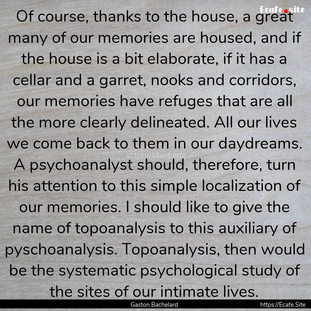 Of course, thanks to the house, a great many.... : Quote by Gaston Bachelard