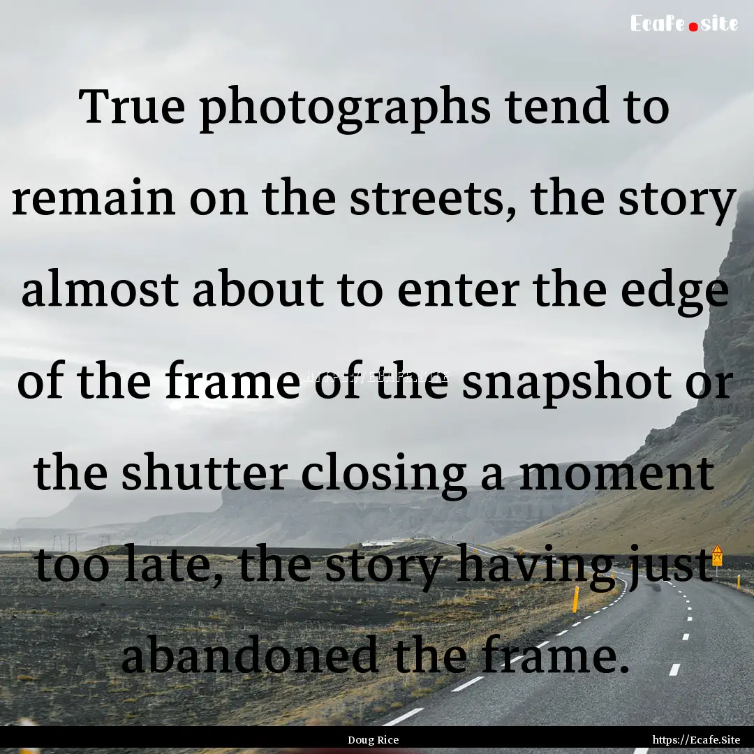 True photographs tend to remain on the streets,.... : Quote by Doug Rice