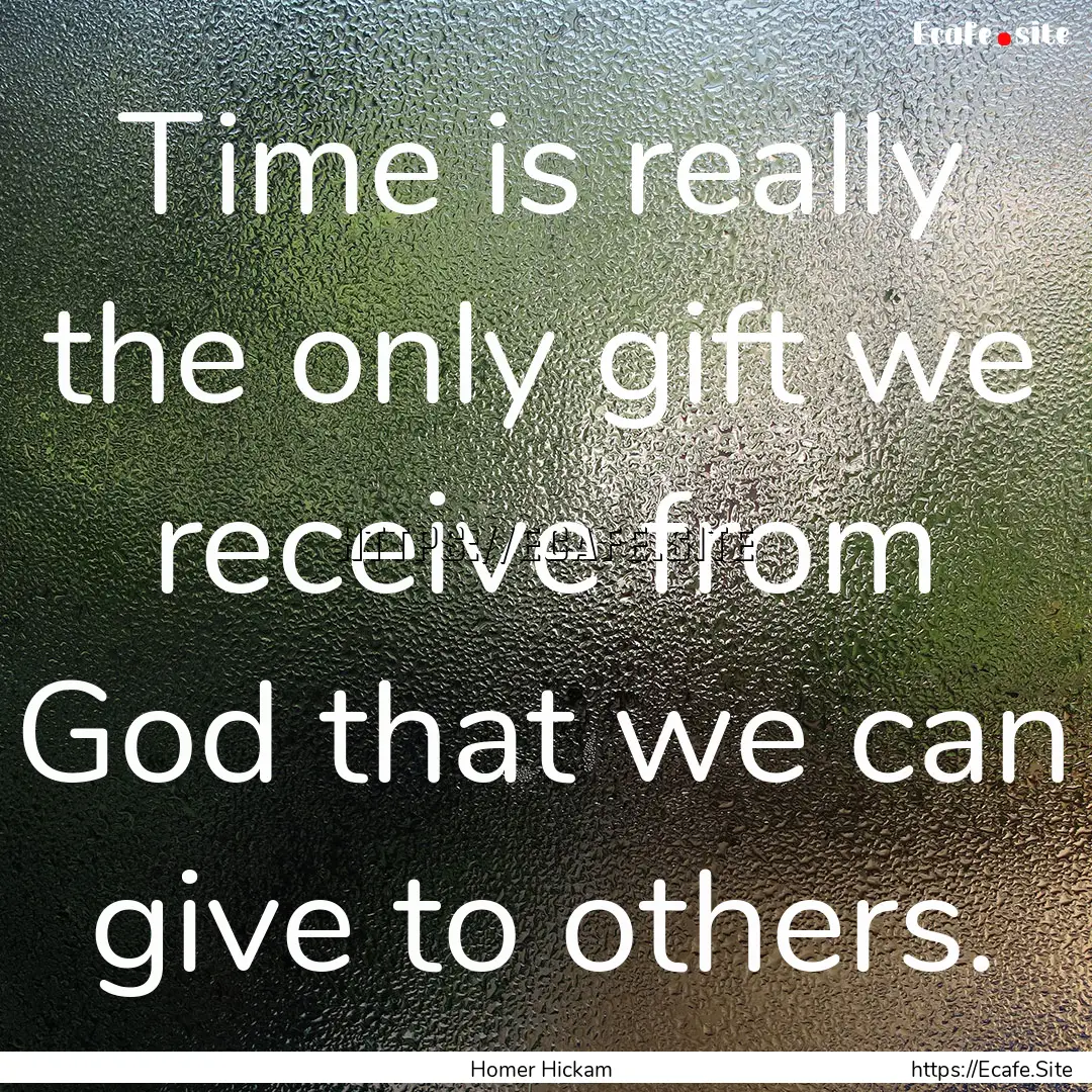 Time is really the only gift we receive from.... : Quote by Homer Hickam