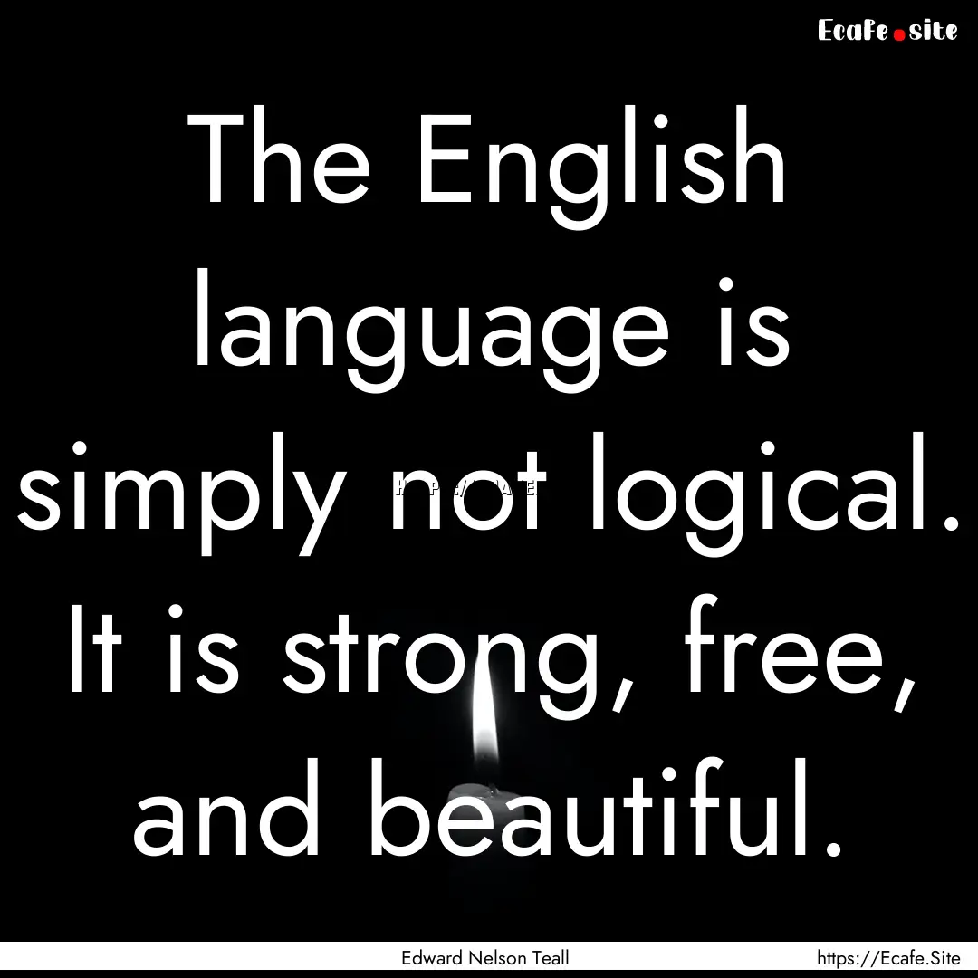 The English language is simply not logical..... : Quote by Edward Nelson Teall