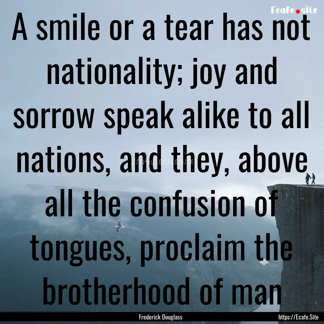 A smile or a tear has not nationality; joy.... : Quote by Frederick Douglass