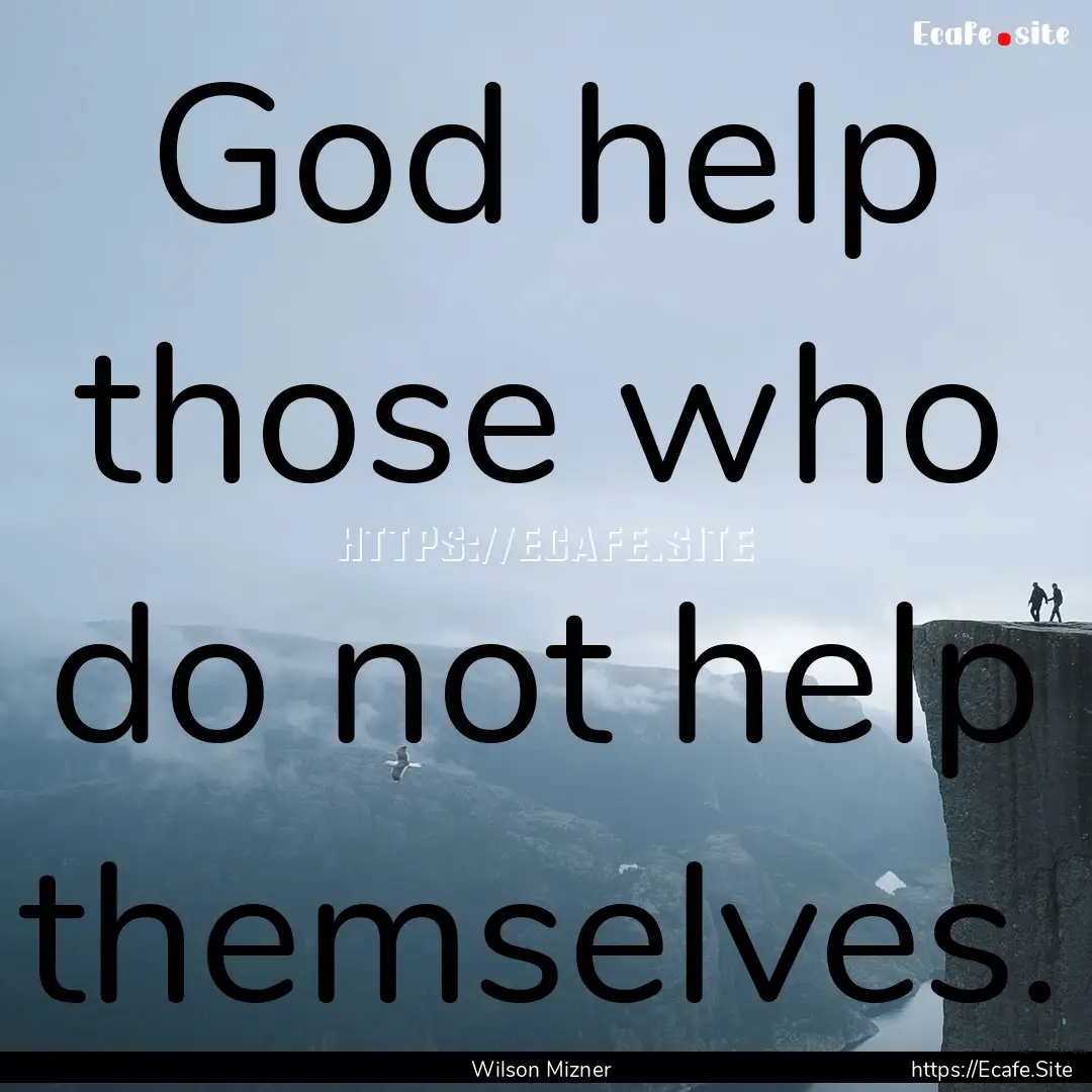 God help those who do not help themselves..... : Quote by Wilson Mizner