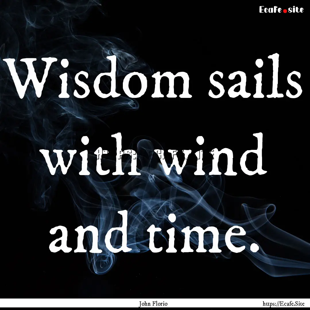 Wisdom sails with wind and time. : Quote by John Florio